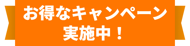 お得なキャンペーン実施中！